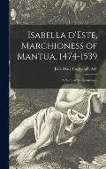 Isabella D'Este, Marchioness of Mantua, 1474-1539: a Study of the Renaissance