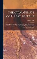 The Coal-fields of Great Britain: Their History, Structure and Resources. With Descriptions of the Coal-fields of Our Indian and Colonial Empire, and