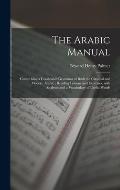 The Arabic Manual: Comprising a Condensed Grammar of Both the Classical and Modern Arabic; Reading Lessons and Exercises, With Analyses a