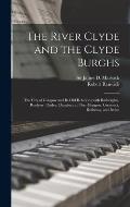 The River Clyde and the Clyde Burghs: the City of Glasgow and Its Old Relations With Rutherglen, Renfrew, Paisley, Dumbarton, Port-Glasgow, Greenock,