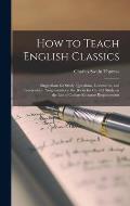 How to Teach English Classics; Suggestions for Study, Questions, Comments, and Composition Assignments on the Books for Careful Study on the List of C