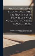 Map of the Lower St. Lawrence, With the Provinces of New Brunswick, Nova Scotia, Prince Edwards Is. &c. [microform]: Showing the Several Railways and