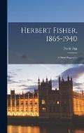 Herbert Fisher, 1865-1940: a Short Biography