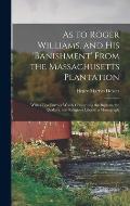 As to Roger Williams, and His 'banishment' From the Massachusetts Plantation; With a Few Further Words Concerning the Baptists, the Quakers, and Relig