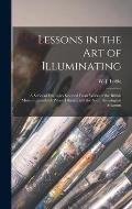 Lessons in the Art of Illuminating: a Series of Examples Selected From Works in the British Museum, Lambeth Palace Library, and the South Kensington M
