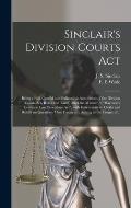 Sinclair's Division Courts Act [microform]: Being a Full, Careful and Exhaustive Annotation of the Division Courts Act, Rules and Tariff, After the Ma