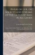 Rivers of Life, or, Sources and Streams of the Faiths of Man in All Lands: Showing the Evolution of Faiths From the Rudest Symbolisms to the Latest Sp