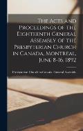 The Acts and Proceedings of the Eighteenth General Assembly of the Presbyterian Church in Canada, Montreal, June 8-16, 1892 [microform]