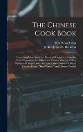 The Chinese Cook Book: Containing More Than One Hundred Recipes for Everyday Food Prepared in the Wholesome Chinese Way, and Many Recipes of