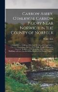Carrow Abbey, [microform] Otherwise Carrow Priory Near Norwich in the County of Norfolk; Its Foundations, Buildings, Officers & Inmates, With Appendic