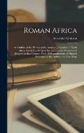 Roman Africa; an Outline of the History of the Roman Occupation of North Africa, Based Chiefly Upon Inscriptions and Monumental Remains in That Countr