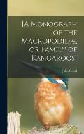 [A Monograph of the Macropodid?, or Family of Kangaroos]