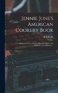 Jennie June's American Cookery Book: Containing Upwards of Twelve Hundred Choice and Carefully Tested Recipts ...
