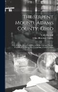 The Serpent Mound, Adams County, Ohio: Mystery of the Mound and History of the Serpent: Various Theories of the Effigy Mounds and the Mound Builders