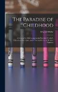 The Paradise of Childhood: a Manual for Self-instruction in Friedrich Froebel's Educational Principles, and a Practical Guide to Kinder-gartners
