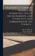 The Book of Common Prayer, and Administration of the Sacraments, and Other Rites and Ceremonies of the Church ..