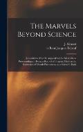 The Marvels Beyond Science: (L'occultisme Hier Et Aujourd'hui; Le Merveilleux Pr?scientifique): Being a Record of Progress Made in the Reduction o