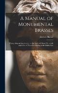 A Manual of Monumental Brasses: Comprising an Introduction to the Study of These Memorials and a List of Those Remaining in the British Isles