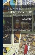 The Mysteries of Astrology, and the Wonders of Magic: : Including a History of the Rise and Progress of Astrology, and the Various Branches of Necroma