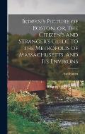 Bowen's Picture of Boston, or, The Citizen's and Stranger's Guide to the Metropolis of Massachusetts, and Its Environs