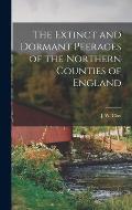 The Extinct and Dormant Peerages of the Northern Counties of England [microform]