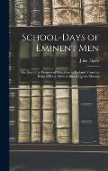 School-days of Eminent Men: Sketches of the Progress of Education in England, From the Reign of King Alfred to That of Queen Victoria