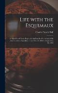 Life With the Esquimaux [microform]: a Narrative of Arctic Experience in Search of Survivors of Sir John Franklin's Expedition From May 29, 1860 to Se