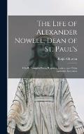 The Life of Alexander Nowell, Dean of St. Paul's: Chiefly Compiled From Registers, Letters, and Other Authentic Evidences