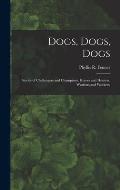 Dogs, Dogs, Dogs; Stories of Challengers and Champions, Heroes and Hunters, Warriors and Workers;