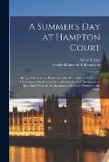 A Summer's Day at Hampton Court: Being a Guide to the Palace and Gardens: With an Illustrative Catalogue of the Pictures According to the New Arrangem