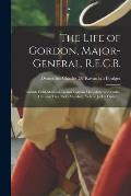 The Life of Gordon, Major-general, R.E.C.B.; Turkish Field-marshal, Grand Cordon Medjidieh, and Pasha; Chinese Titu (field-marshal), Yellow Jacket Ord