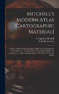 Mitchell's Modern Atlas [cartographic Material]: a Series of Forty-four Copperplate Maps, Compiled From the Great Atlases of ... With Important Geogra