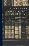Schools and Schoolboys of Old Boston: an Historical Chronicle of the Public Schools of Boston From 1636 to 1844, to Which is Added a Series of Biograp