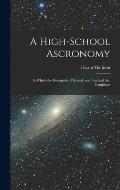 A High-school Ascronomy: in Which the Descriptive, Physical, and Practical Are Combined
