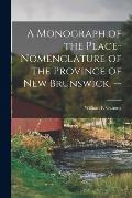 A Monograph of the Place-nomenclature of the Province of New Brunswick. --
