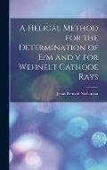 A Helical Method for the Determination of E/m and v for Wehnelt Cathode Rays