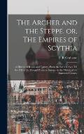 The Archer and the Steppe, or, The Empires of Scythia: a History of Russia and Tartary, From the Earliest Ages Till the Fall of the Mongul Power in Eu