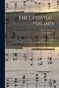 The Christian Psalmist: a Collection of Tunes and Hymns, Original and Selected, for the Use of Worshiping Assemblies, Singing and Sunday Schoo