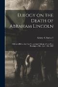 Eulogy on the Death of Abraham Lincoln: Delivered Before the City Council and Citizens of Lowell, at Huntington Hall, April 19th, 1865