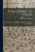 A Pilgrimage to Treves: Through the Valley of the Meuse and the Forest of Ardennes, in the Year 1844