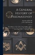 A General History of Freemasonry: Based Upon the Ancient Documents Relating to, and the Monuments Erected by This Fraternity, From Its Foundation, in