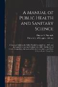 A Manual of Public Health and Sanitary Science [electronic Resource]: a Practical Guide to the Public Health (Scotland) Act, 1867, and the Local Gover