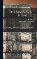 The Manual of Heraldry: Being a Concise Description of the Several Terms Used, and Containing a Dictionary of Every Designation in the Science