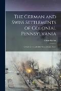 The German and Swiss Settlements of Colonial Pennsylvania: a Study of the So-called Pennsylvania Dutch
