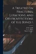 A Treatise on Fractures, Luxations, and Other Affections of the Bones \
