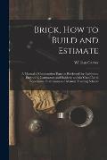 Brick, How to Build and Estimate: a Manual of Construction Data on Brickwork for Architects, Engineers, Contractors and Builders; and for Class Use in