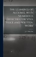 The Elements of Algebra, With Numerous Exercises for Viva Voce and Written Work [microform]
