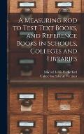 A Measuring Rod to Test Text Books, and Reference Books in Schools, Colleges and Libraries