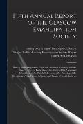 Fifth Annual Report of the Glasgow Emancipation Society: Having for Its Objects the Universal Abolition of Slavery and the Slave Trade, the Protection
