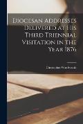 Diocesan Addresses Delivered at His Third Triennial Visitation in the Year 1876